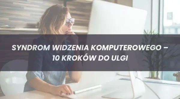 Czy masz Syndrom Widzenia Komputerowego? Objawy i Skuteczna Pomoc