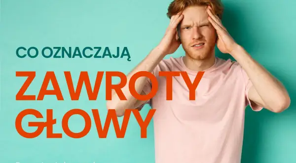 Dlaczego kręci Ci się w głowie? Przyczyny i sygnały alarmowe
